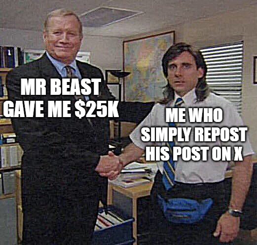 mr beast | MR BEAST GAVE ME $25K; ME WHO SIMPLY REPOST HIS POST ON X | image tagged in the office congratulations | made w/ Imgflip meme maker