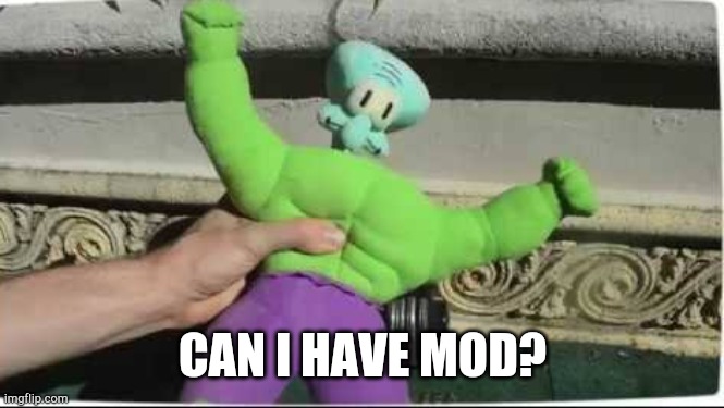 not begging for mod tho... | CAN I HAVE MOD? | image tagged in super squidward | made w/ Imgflip meme maker