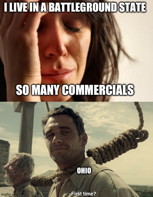 I wonder how much suicide rates in Ohio go up during election years. | I LIVE IN A BATTLEGROUND STATE; SO MANY COMMERCIALS; OHIO | image tagged in politics,ohio,funny memes,butthurt,commercials,election | made w/ Imgflip meme maker