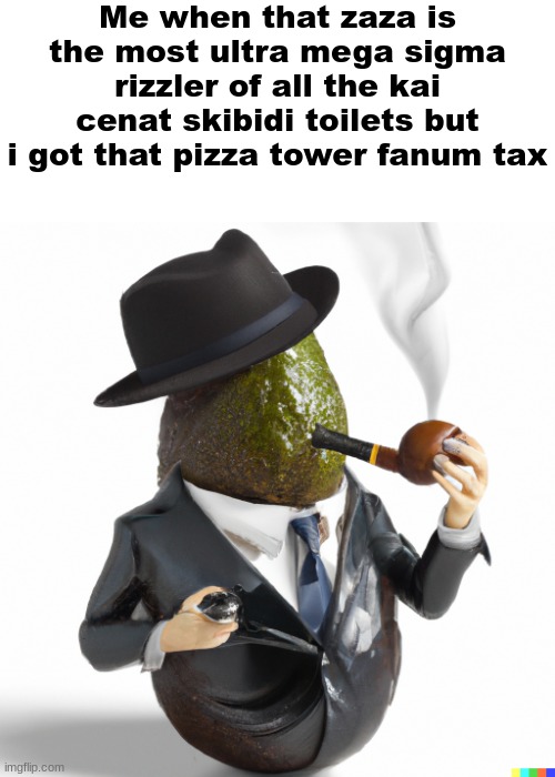 Hyper realistic image of a well dressed avocado smoking a pipe | Me when that zaza is the most ultra mega sigma rizzler of all the kai cenat skibidi toilets but i got that pizza tower fanum tax | image tagged in hyper realistic image of a well dressed avocado smoking a pipe | made w/ Imgflip meme maker