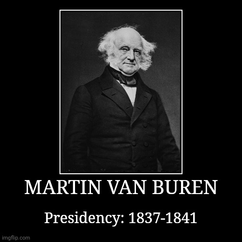 Martin Van Buren | MARTIN VAN BUREN | Presidency: 1837-1841 | image tagged in demotivationals,president of the united states,martin van buren | made w/ Imgflip demotivational maker
