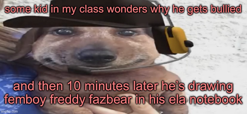 I_enjoy_star_wars note: I’m glad he gets bullied | some kid in my class wonders why he gets bullied; and then 10 minutes later he’s drawing femboy freddy fazbear in his ela notebook | image tagged in chucklenuts | made w/ Imgflip meme maker