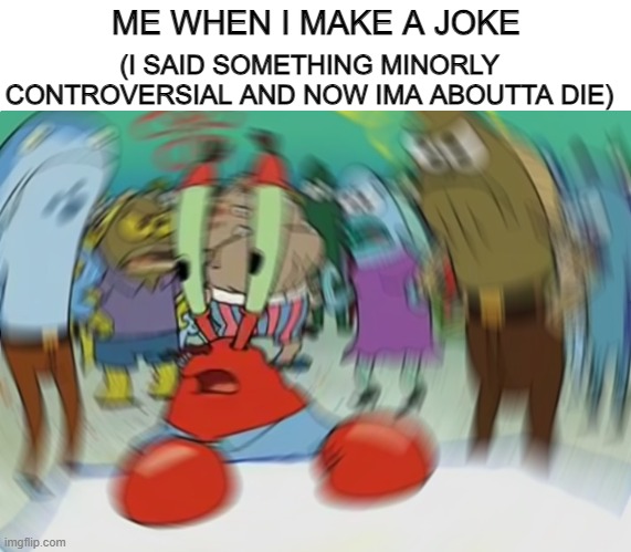 Guys they are mad | (I SAID SOMETHING MINORLY CONTROVERSIAL AND NOW IMA ABOUTTA DIE); ME WHEN I MAKE A JOKE | image tagged in memes,mr krabs blur meme | made w/ Imgflip meme maker
