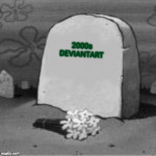 Here Lies X | 2000s DEVIANTART | image tagged in here lies x,nostalgia | made w/ Imgflip meme maker