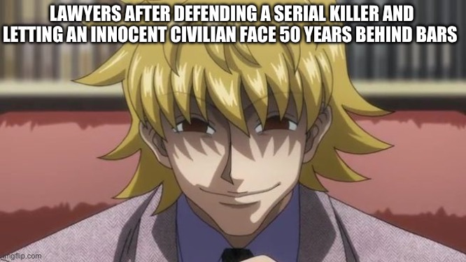 Pariston Hill sinister Smile | LAWYERS AFTER DEFENDING A SERIAL KILLER AND LETTING AN INNOCENT CIVILIAN FACE 50 YEARS BEHIND BARS | image tagged in pariston hill sinister smile,hxh,anime meme,animeme,memes,shitpost | made w/ Imgflip meme maker