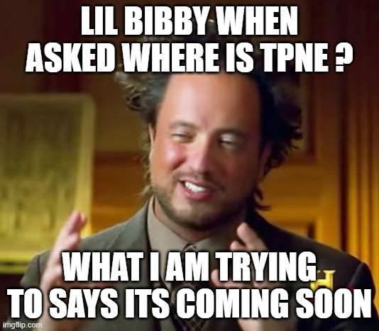 Ancient Aliens Meme | LIL BIBBY WHEN ASKED WHERE IS TPNE ? WHAT I AM TRYING TO SAYS ITS COMING SOON | image tagged in memes,ancient aliens | made w/ Imgflip meme maker