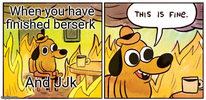 Real sh!t | When you have finished berserk; And JJk | image tagged in memes,this is fine,jjk,anime,berserk,front page plz | made w/ Imgflip meme maker