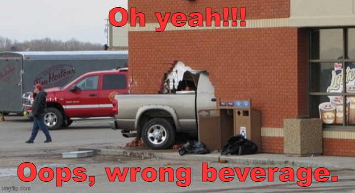 Timmy's Wall Crash | Oh yeah!!! Oops, wrong beverage. | image tagged in timmies,coffee,oh yeah | made w/ Imgflip meme maker