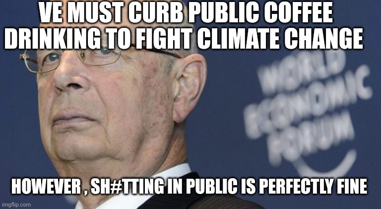 WEF memes | VE MUST CURB PUBLIC COFFEE DRINKING TO FIGHT CLIMATE CHANGE; HOWEVER , SH#TTING IN PUBLIC IS PERFECTLY FINE | image tagged in coffee | made w/ Imgflip meme maker