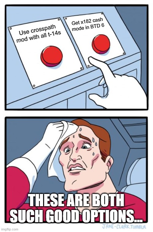 Two Buttons | Get x182 cash mode in BTD 6; Use crosspath mod with all t-14s; THESE ARE BOTH SUCH GOOD OPTIONS... | image tagged in memes,two buttons | made w/ Imgflip meme maker