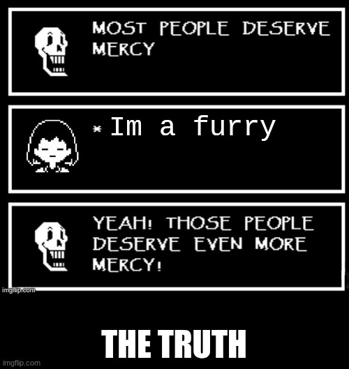 it's the truth | Im a furry; THE TRUTH | image tagged in most people deserve mercy but i made a plot twist | made w/ Imgflip meme maker