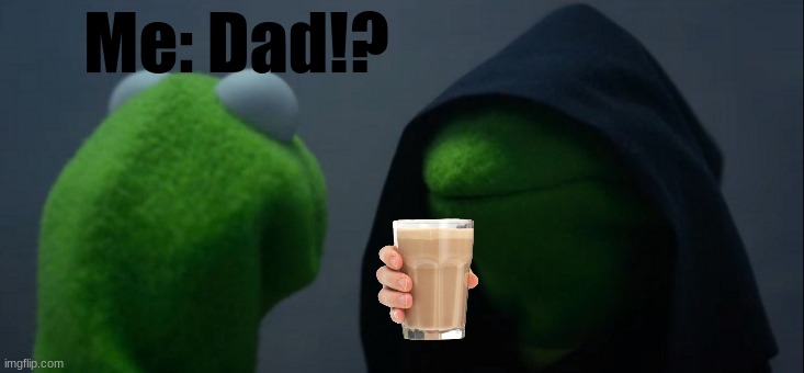 HES BACK!!!!!!!11!!!11!!!!!!1!! | Me: Dad!? | image tagged in memes,evil kermit | made w/ Imgflip meme maker
