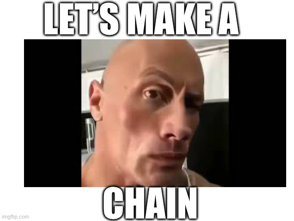 LET’S MAKE A CHAIN | made w/ Imgflip meme maker