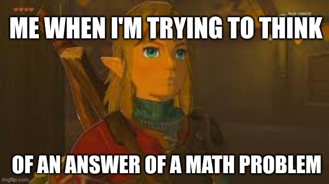 link math meme | ME WHEN I'M TRYING TO THINK; OF AN ANSWER OF A MATH PROBLEM | made w/ Imgflip meme maker