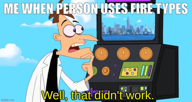 Well, that didn't work. | ME WHEN PERSON USES FIRE TYPES | image tagged in well that didn't work | made w/ Imgflip meme maker