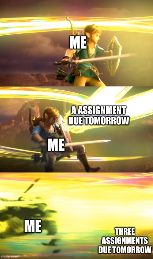 Link gets obliterated | ME; A ASSIGNMENT DUE TOMORROW; ME; ME; THREE ASSIGNMENTS DUE TOMORROW | image tagged in link gets obliterated | made w/ Imgflip meme maker