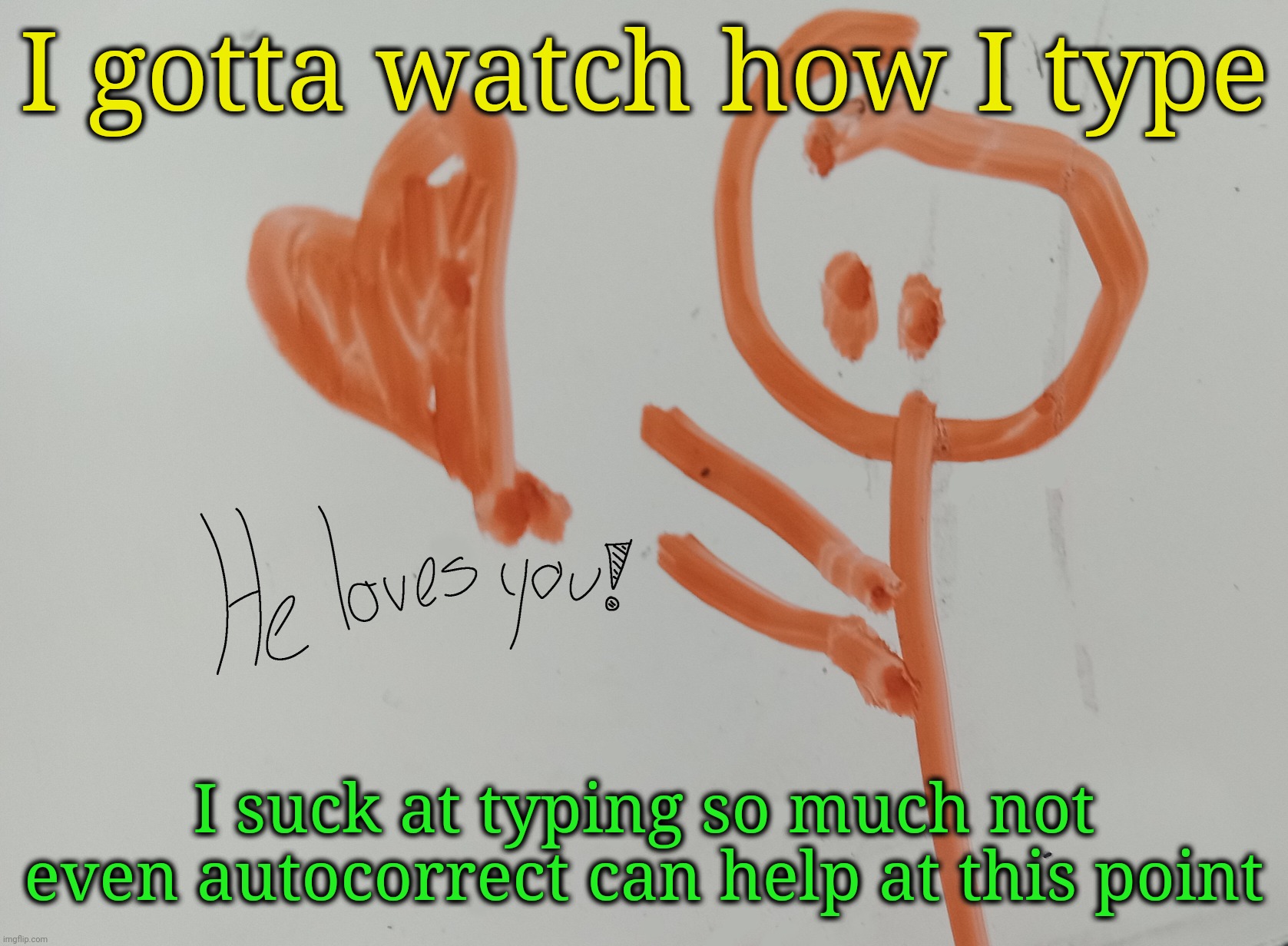He loves you! | I gotta watch how I type; I suck at typing so much not even autocorrect can help at this point | image tagged in he loves you | made w/ Imgflip meme maker