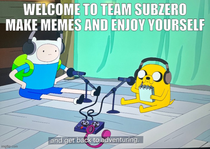 welcome to my stream | WELCOME TO TEAM SUBZERO MAKE MEMES AND ENJOY YOURSELF | image tagged in adventure time podcast | made w/ Imgflip meme maker