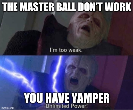 Too weak Unlimited Power | THE MASTER BALL DON’T WORK; YOU HAVE YAMPER | image tagged in too weak unlimited power | made w/ Imgflip meme maker