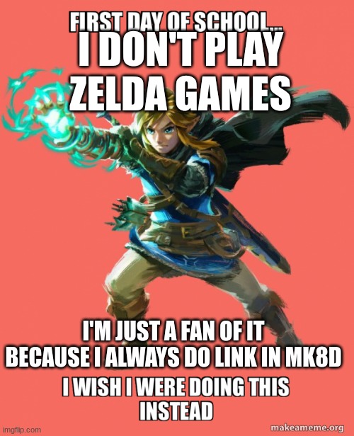 I DON'T PLAY ZELDA GAMES; I'M JUST A FAN OF IT BECAUSE I ALWAYS DO LINK IN MK8D | made w/ Imgflip meme maker