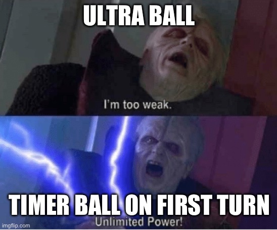 Frfrfr | ULTRA BALL; TIMER BALL ON FIRST TURN | image tagged in too weak unlimited power | made w/ Imgflip meme maker