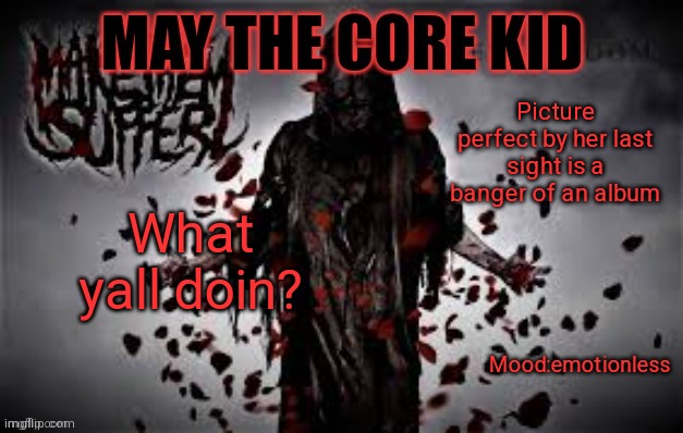 Maythecorekid temp | Picture perfect by her last sight is a banger of an album; What yall doin? Mood:emotionless | image tagged in maythecorekid temp | made w/ Imgflip meme maker