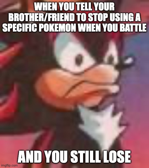 Grumpy Shadow | WHEN YOU TELL YOUR BROTHER/FRIEND TO STOP USING A SPECIFIC POKEMON WHEN YOU BATTLE; AND YOU STILL LOSE | image tagged in shadow the hedgehog | made w/ Imgflip meme maker