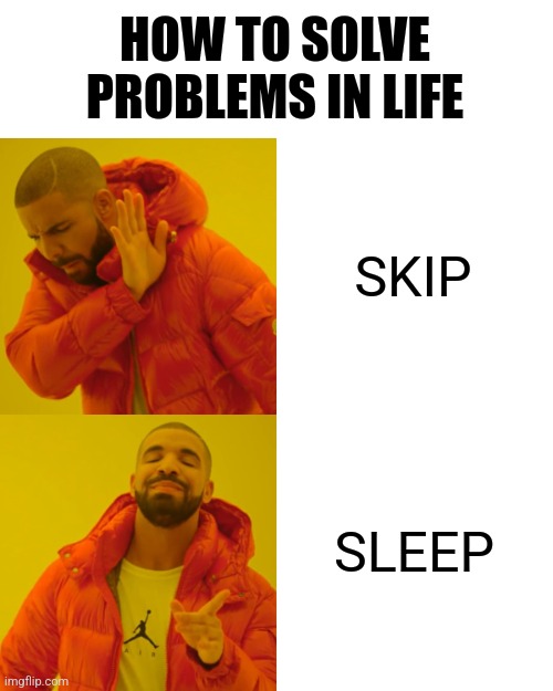 How to solve problems in life | HOW TO SOLVE PROBLEMS IN LIFE; SKIP; SLEEP | image tagged in memes,drake hotline bling,problem solved,sleep,modern problems require modern solutions,funny memes | made w/ Imgflip meme maker