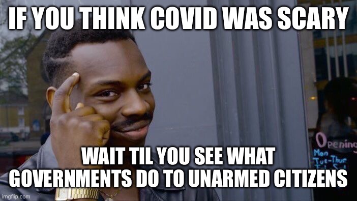 Roll Safe Think About It Meme | IF YOU THINK COVID WAS SCARY; WAIT TIL YOU SEE WHAT GOVERNMENTS DO TO UNARMED CITIZENS | image tagged in memes,roll safe think about it | made w/ Imgflip meme maker