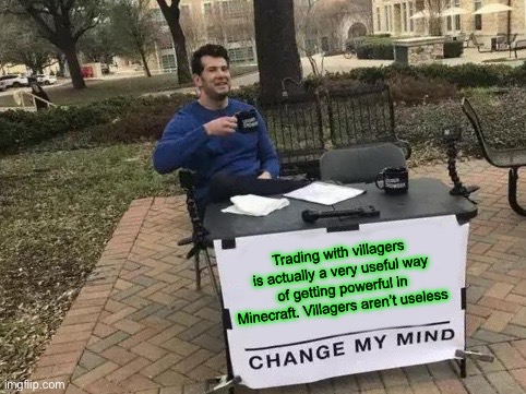 People who say villagers aren’t helpful are wrong | Trading with villagers is actually a very useful way of getting powerful in Minecraft. Villagers aren’t useless | image tagged in memes,change my mind,minecraft | made w/ Imgflip meme maker