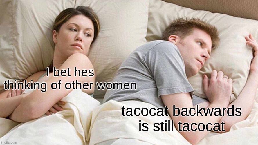 I Bet He's Thinking About Other Women | I bet hes thinking of other women; tacocat backwards is still tacocat | image tagged in memes,i bet he's thinking about other women | made w/ Imgflip meme maker