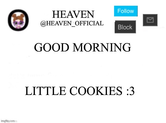 No school today lets goooo | GOOD MORNING; LITTLE COOKIES :3 | image tagged in heaven s template | made w/ Imgflip meme maker