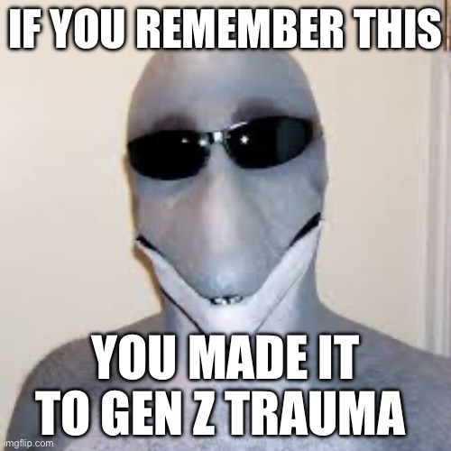 Dolphin guy | IF YOU REMEMBER THIS; YOU MADE IT TO GEN Z TRAUMA | image tagged in dolphin guy | made w/ Imgflip meme maker