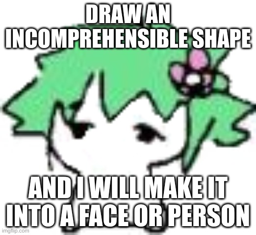 if uu wan | DRAW AN INCOMPREHENSIBLE SHAPE; AND I WILL MAKE IT INTO A FACE OR PERSON | image tagged in babil | made w/ Imgflip meme maker