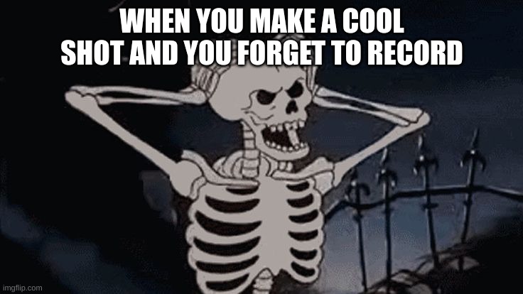 oh come on skeleton | WHEN YOU MAKE A COOL SHOT AND YOU FORGET TO RECORD | image tagged in oh come on skeleton | made w/ Imgflip meme maker
