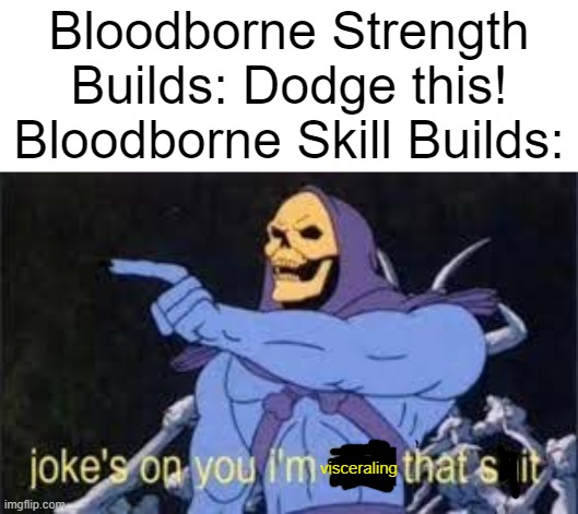 Jokes on you im into that shit | Bloodborne Strength Builds: Dodge this!
Bloodborne Skill Builds:; visceraling | image tagged in jokes on you im into that shit | made w/ Imgflip meme maker