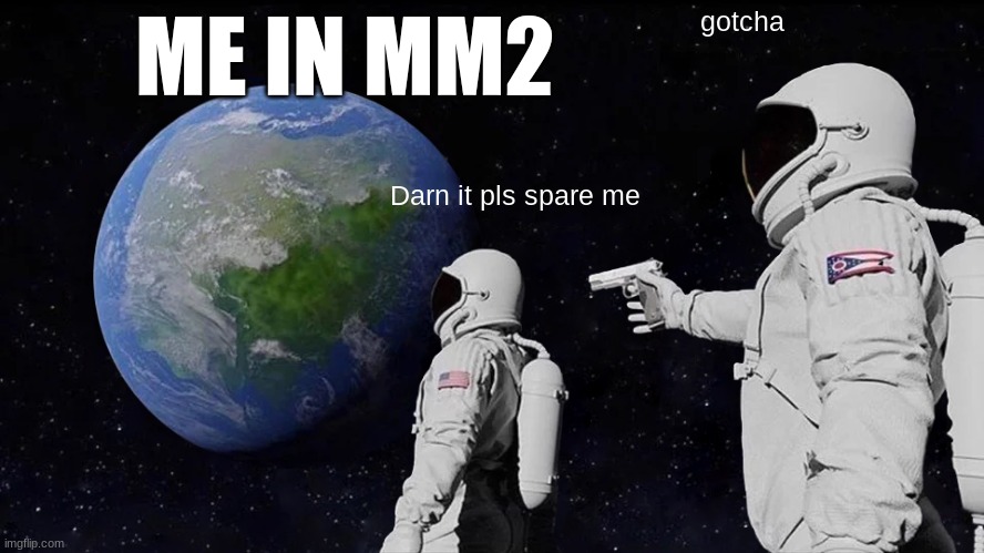 Me In MM2 | ME IN MM2; gotcha; Darn it pls spare me | image tagged in memes,always has been | made w/ Imgflip meme maker