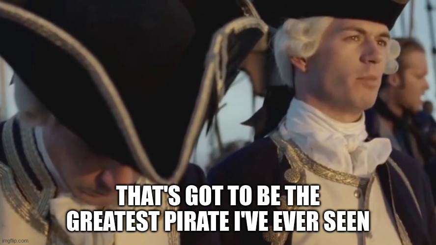 thats gotta be the best pirate i've ever seen | THAT'S GOT TO BE THE GREATEST PIRATE I'VE EVER SEEN | image tagged in thats gotta be the best pirate i've ever seen | made w/ Imgflip meme maker