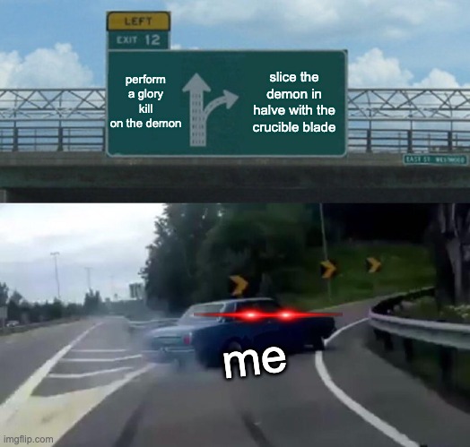 Left Exit 12 Off Ramp Meme | perform a glory kill on the demon; slice the demon in halve with the crucible blade; me | image tagged in memes,left exit 12 off ramp | made w/ Imgflip meme maker