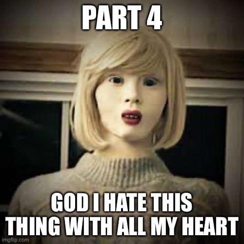 PART 4; GOD I HATE THIS THING WITH ALL MY HEART | made w/ Imgflip meme maker