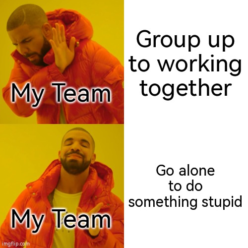 That's how our Team looks like. | Group up to working together; My Team; Go alone to do something stupid; My Team | image tagged in memes,drake hotline bling,online gaming,team | made w/ Imgflip meme maker