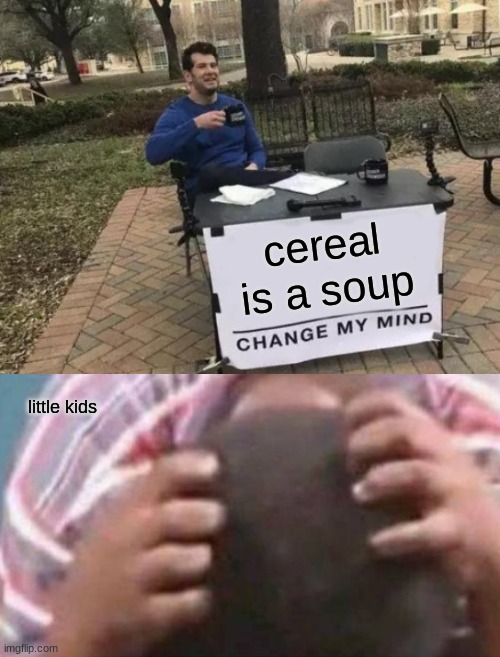 cereal is a soup; little kids | image tagged in memes,change my mind,crying kid | made w/ Imgflip meme maker