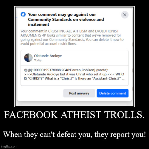 Atheist Facebook Trolls 01 | FACEBOOK ATHEIST TROLLS. | When they can't defeat you, they report you! | image tagged in funny,demotivationals,atheist,facebook,trolls,report | made w/ Imgflip demotivational maker