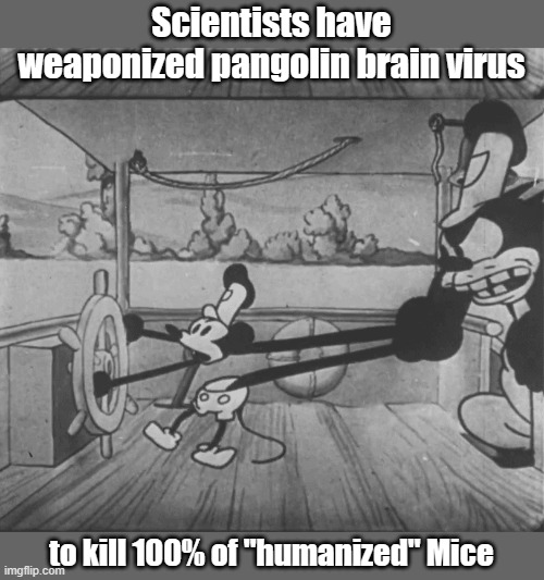 Could this be the end for Disney? | Scientists have weaponized pangolin brain virus; to kill 100% of "humanized" Mice | image tagged in steamboat willie grab | made w/ Imgflip meme maker
