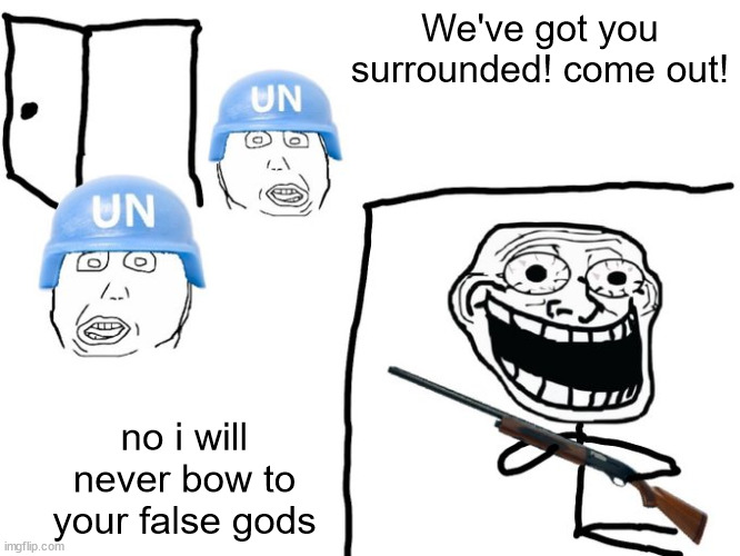 We've got you surrounded! | We've got you surrounded! come out! no i will never bow to your false gods | image tagged in we've got you surrounded | made w/ Imgflip meme maker