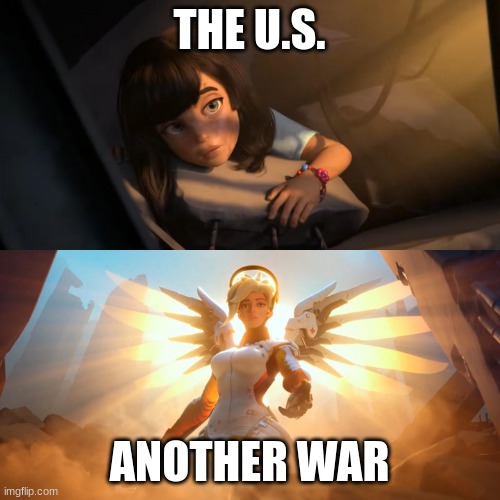 Overwatch Mercy Meme | THE U.S. ANOTHER WAR | image tagged in overwatch mercy meme | made w/ Imgflip meme maker