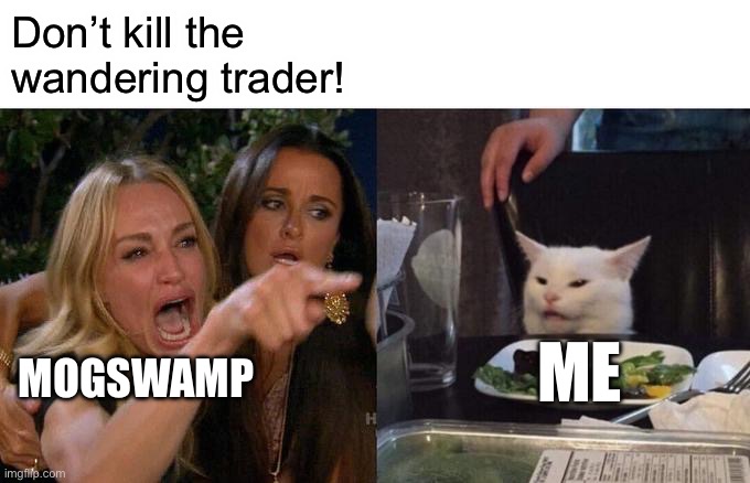 Mogswamp meme | Don’t kill the wandering trader! ME; MOGSWAMP | image tagged in memes,woman yelling at cat | made w/ Imgflip meme maker