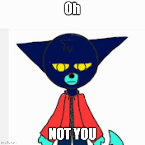 Oh NOT YOU | made w/ Imgflip meme maker