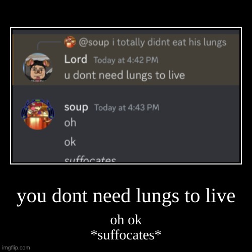 he lied :c | you dont need lungs to live | oh ok
*suffocates* | image tagged in funny,demotivationals | made w/ Imgflip demotivational maker