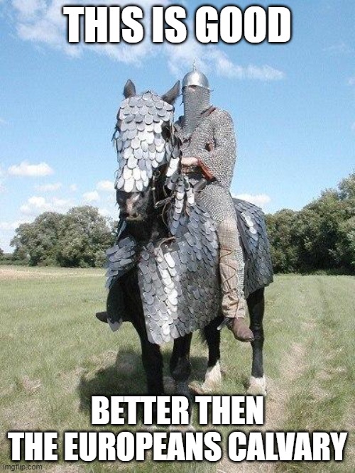 Sassanid cataphract  | THIS IS GOOD; BETTER THEN THE EUROPEANS CALVARY | image tagged in sassanid cataphract | made w/ Imgflip meme maker